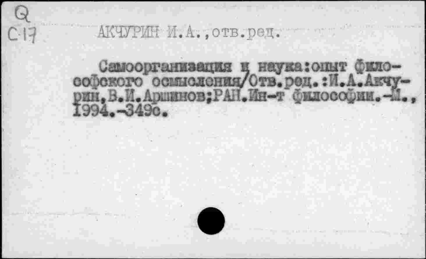 ﻿о. С1?
АКЧУРИН И.А.«отв.ред.
Самоорганизация и наука:опыт фмо-оофского осмыслсния/Ств.род.:И.А.Акчу-
В.И.Дршинов;РАИ.Ин-т философии. -Л.,